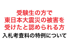 【東日本大震災により被害を受けたと認められる方】入校考査料の特例について